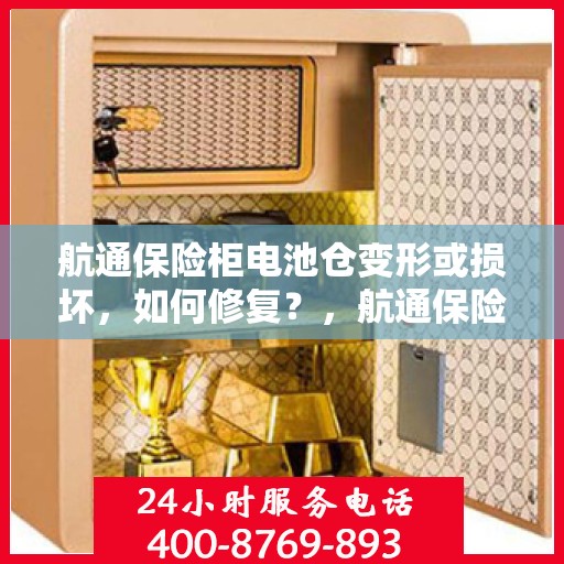 航通保险柜电池仓变形或损坏，如何修复？，航通保险柜电池仓修复指南，变形或损坏怎么办？