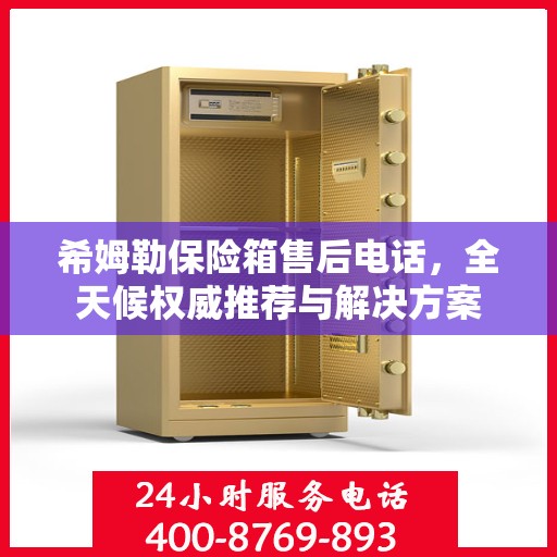 希姆勒保险箱售后电话，全天候权威推荐与解决方案