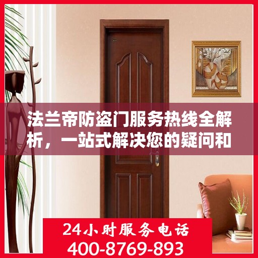 法兰帝防盗门服务热线全解析，一站式解决您的疑问和需求