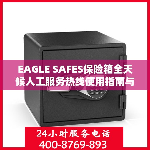 EAGLE SAFES保险箱全天候人工服务热线使用指南与攻略
