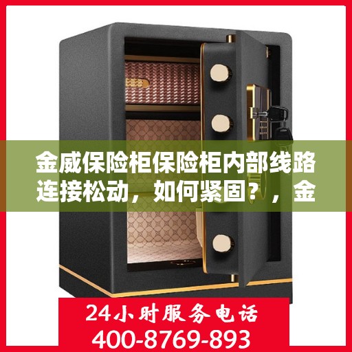 金威保险柜保险柜内部线路连接松动，如何紧固？，金威保险柜内部线路连接松动问题解析与紧固方法探讨
