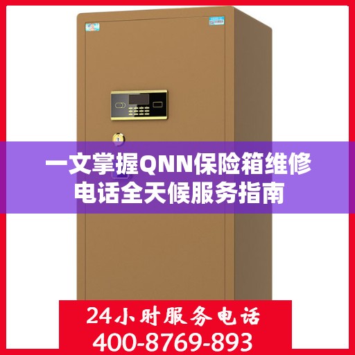 一文掌握QNN保险箱维修电话全天候服务指南
