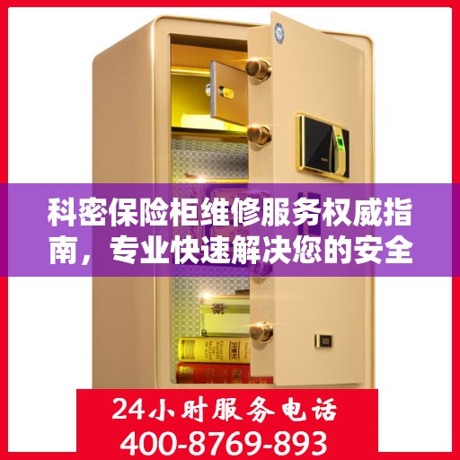 科密保险柜维修服务权威指南，专业快速解决您的安全存储问题