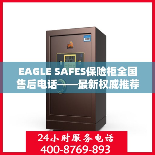 EAGLE SAFES保险柜全国售后电话——最新权威推荐与解决方案