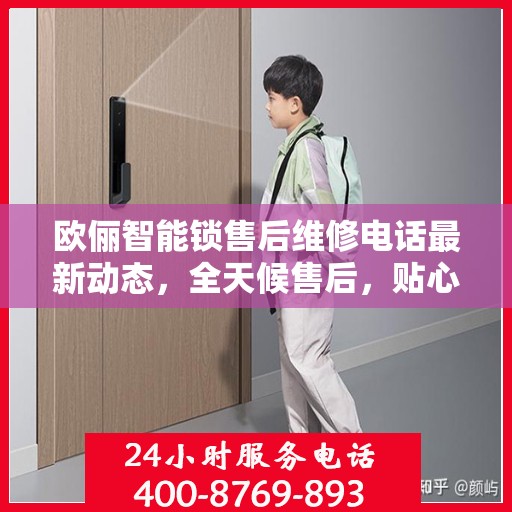 欧俪智能锁售后维修电话最新动态，全天候售后，贴心服务不间断