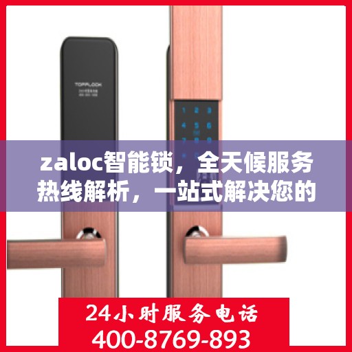 zaloc智能锁，全天候服务热线解析，一站式解决您的锁具问题！