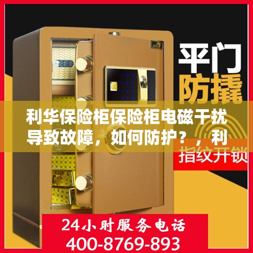 利华保险柜保险柜电磁干扰导致故障，如何防护？，利华保险柜电磁干扰故障解析与防护策略