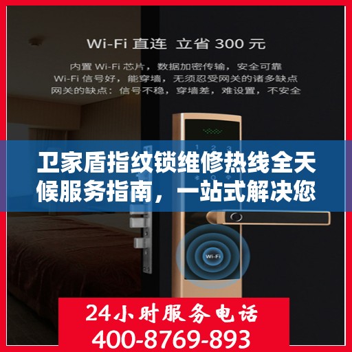 卫家盾指纹锁维修热线全天候服务指南，一站式解决您的维修需求