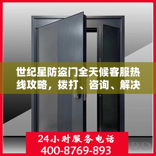 世纪星防盗门全天候客服热线攻略，拨打、咨询、解决问题的全方位指南