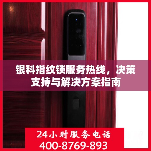 银科指纹锁服务热线，决策支持与解决方案指南