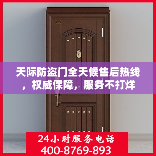 天际防盗门全天候售后热线，权威保障，服务不打烊