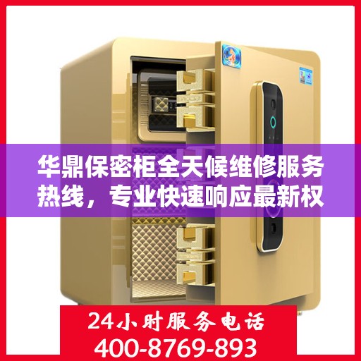 华鼎保密柜全天候维修服务热线，专业快速响应最新权威推荐