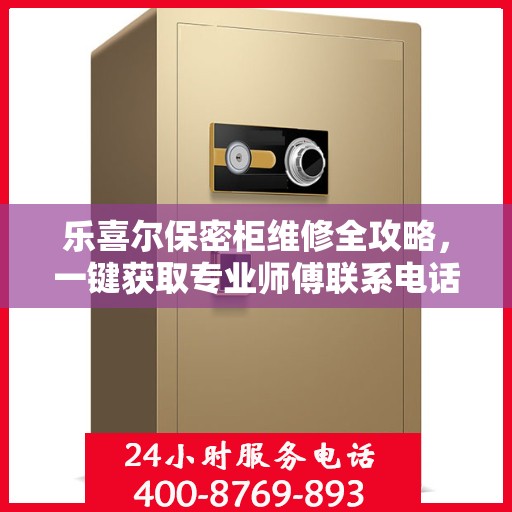 乐喜尔保密柜维修全攻略，一键获取专业师傅联系电话
