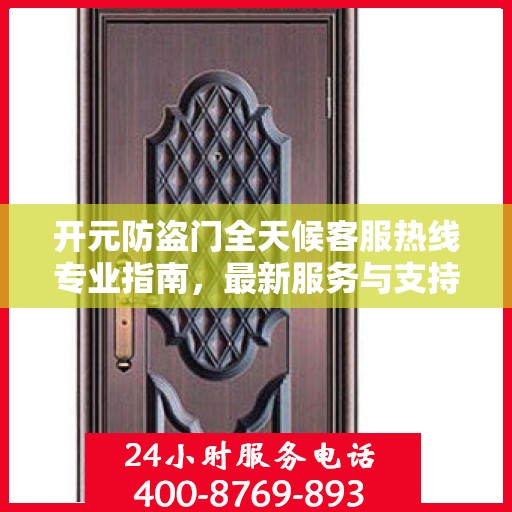 开元防盗门全天候客服热线专业指南，最新服务与支持攻略
