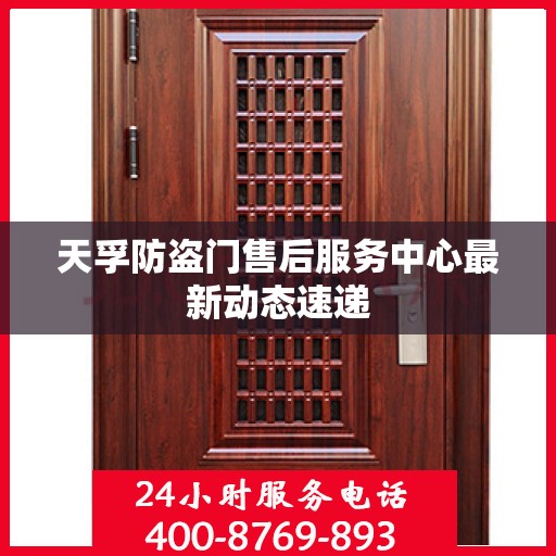 天孚防盗门售后服务中心最新动态速递