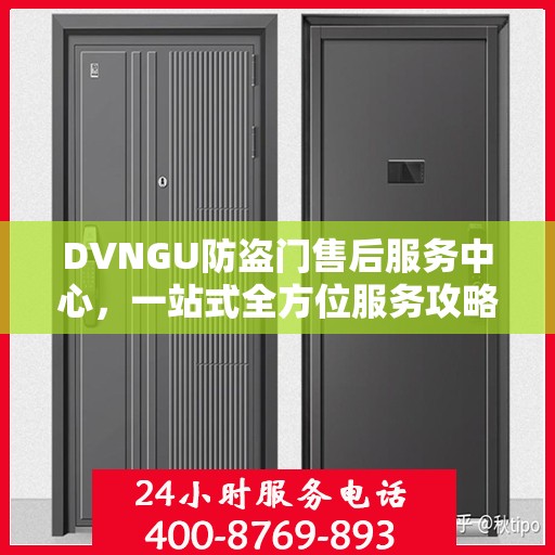 DVNGU防盗门售后服务中心，一站式全方位服务攻略