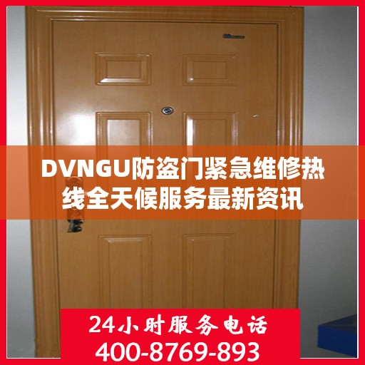 DVNGU防盗门紧急维修热线全天候服务最新资讯