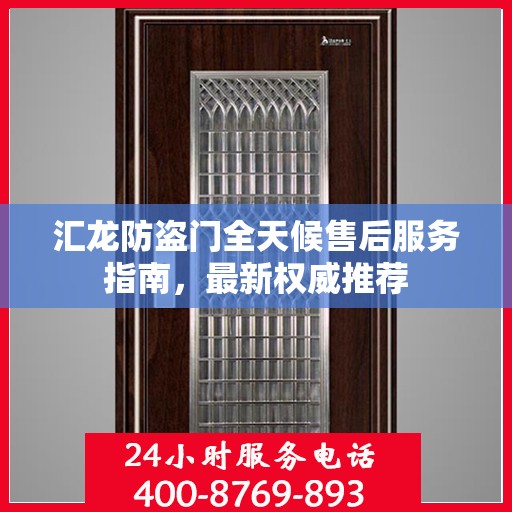 汇龙防盗门全天候售后服务指南，最新权威推荐