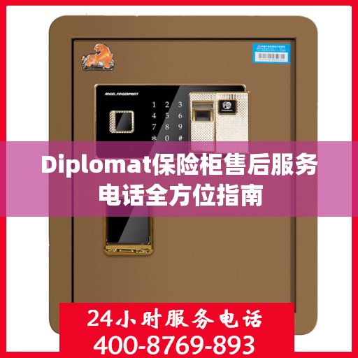 Diplomat保险柜售后服务电话全方位指南