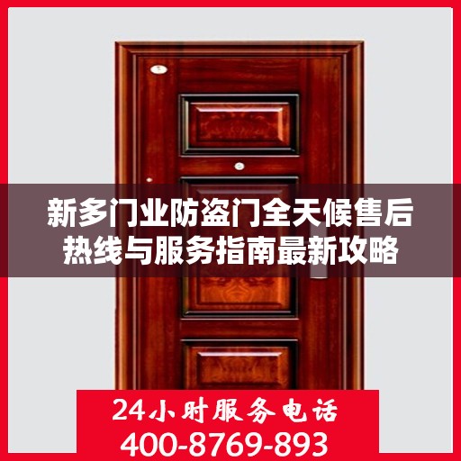 新多门业防盗门全天候售后热线与服务指南最新攻略