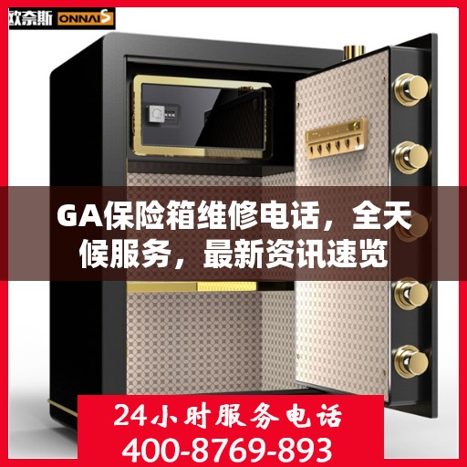 GA保险箱维修电话，全天候服务，最新资讯速览