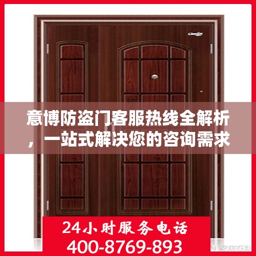 意博防盗门客服热线全解析，一站式解决您的咨询需求