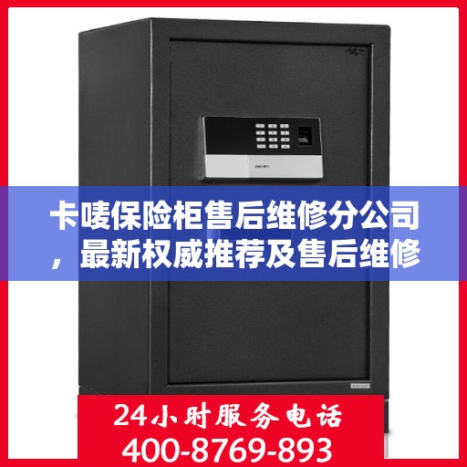 卡唛保险柜售后维修分公司，最新权威推荐及售后维修指南