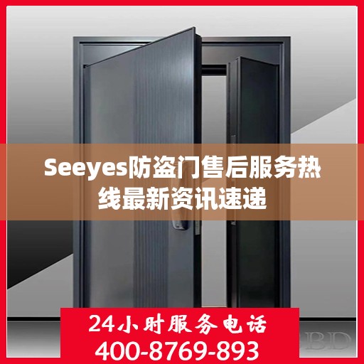 Seeyes防盗门售后服务热线最新资讯速递
