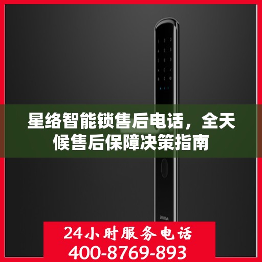 星络智能锁售后电话，全天候售后保障决策指南