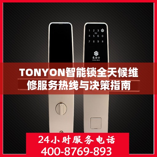 TONYON智能锁全天候维修服务热线与决策指南