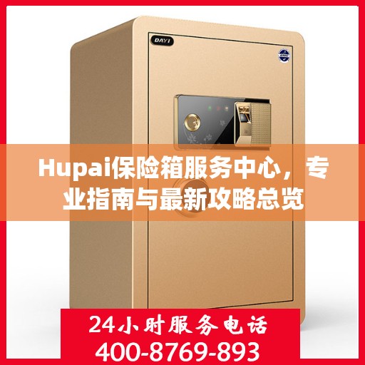 Hupai保险箱服务中心，专业指南与最新攻略总览