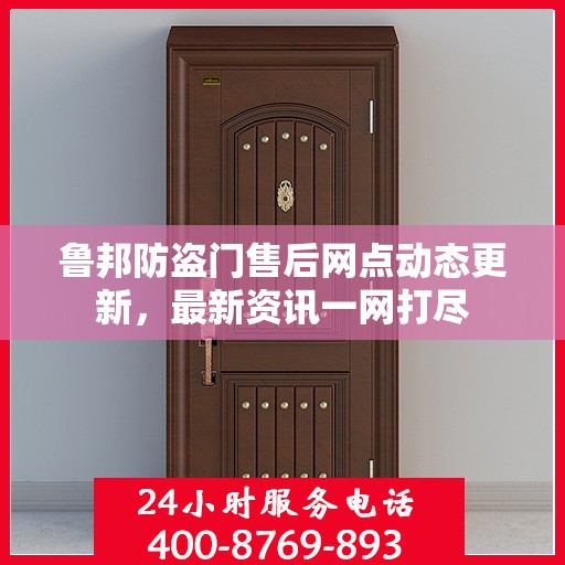 鲁邦防盗门售后网点动态更新，最新资讯一网打尽