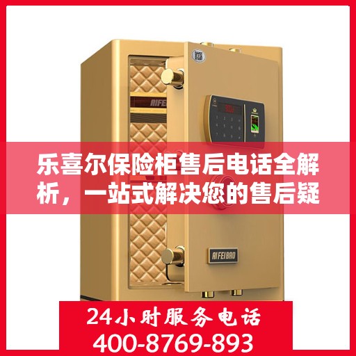 乐喜尔保险柜售后电话全解析，一站式解决您的售后疑问
