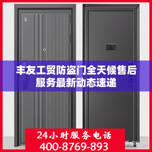 丰友工贸防盗门全天候售后服务最新动态速递