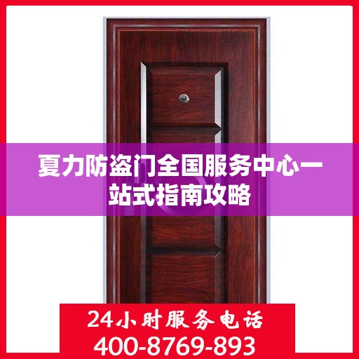 夏力防盗门全国服务中心一站式指南攻略