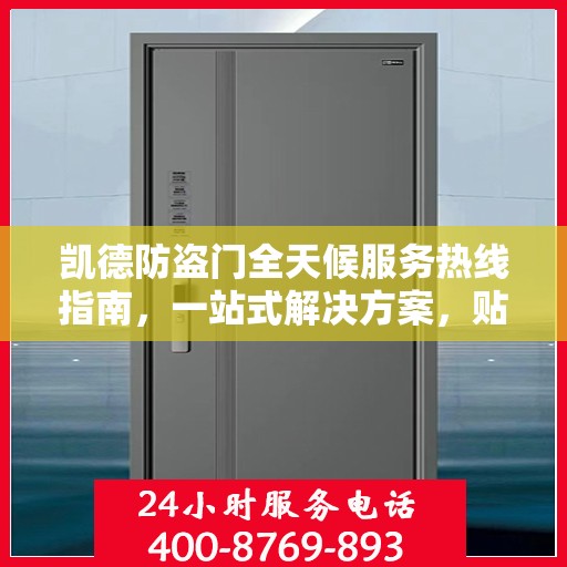 凯德防盗门全天候服务热线指南，一站式解决方案，贴心服务随时可达