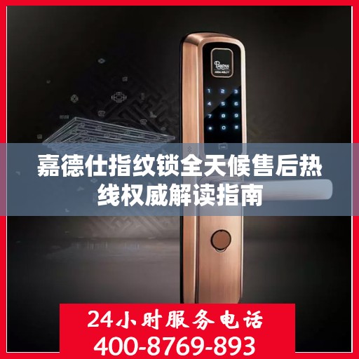 嘉德仕指纹锁全天候售后热线权威解读指南