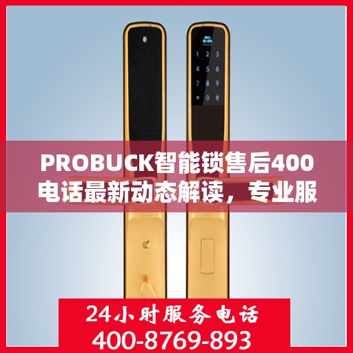 PROBUCK智能锁售后400电话最新动态解读，专业服务升级，售后支持更贴心