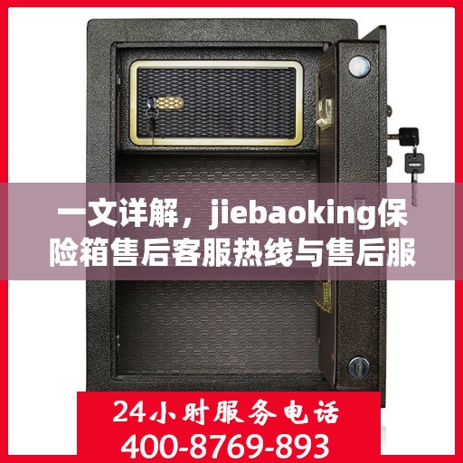 一文详解，jiebaoking保险箱售后客服热线与售后服务流程
