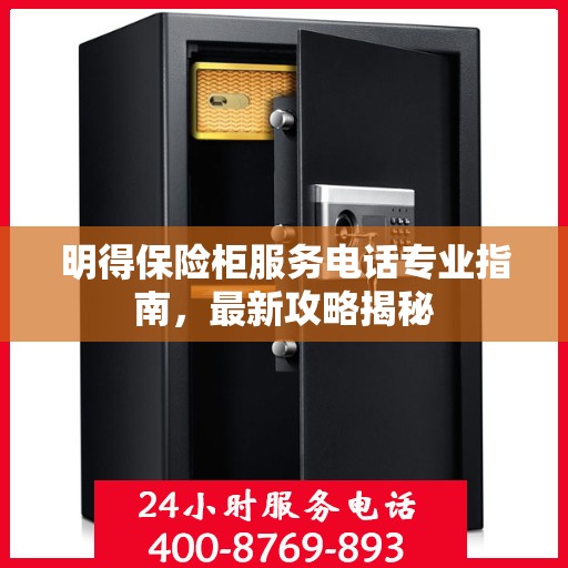 明得保险柜服务电话专业指南，最新攻略揭秘