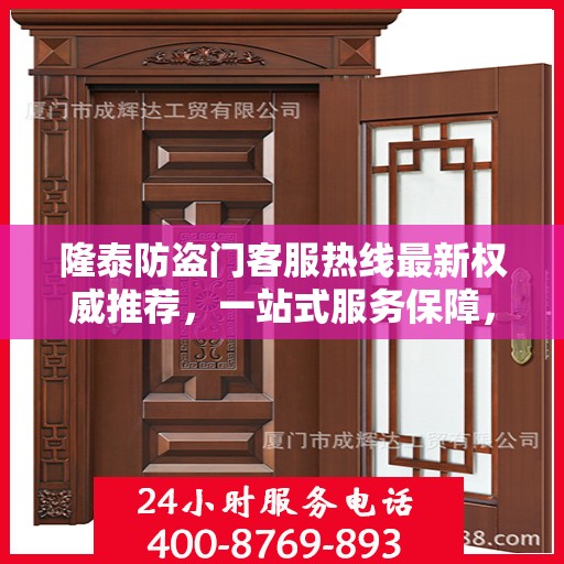 隆泰防盗门客服热线最新权威推荐，一站式服务保障，为您的安全保驾护航