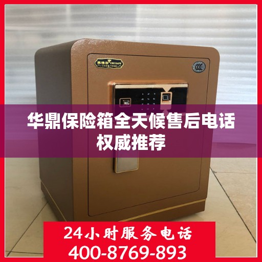 华鼎保险箱全天候售后电话权威推荐