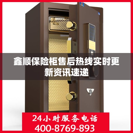 鑫顺保险柜售后热线实时更新资讯速递