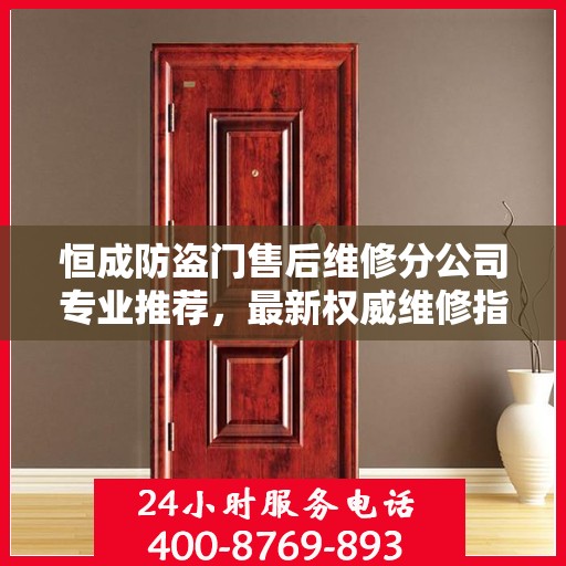 恒成防盗门售后维修分公司专业推荐，最新权威维修指南