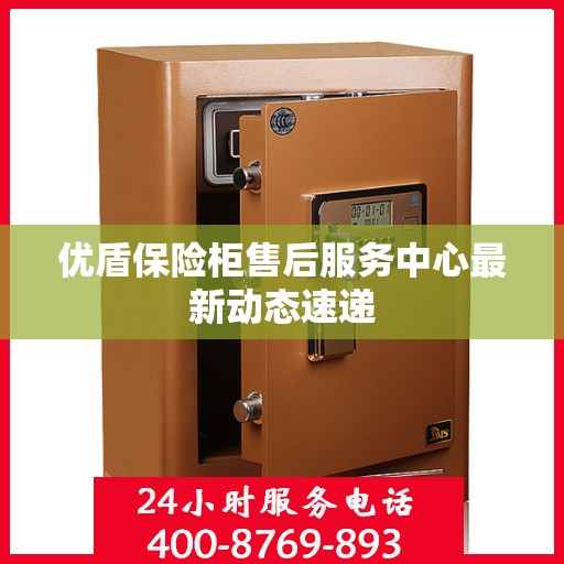 优盾保险柜售后服务中心最新动态速递