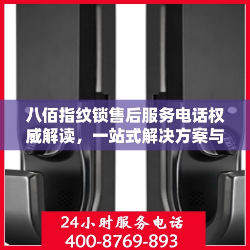 八佰指纹锁售后服务电话权威解读，一站式解决方案与贴心服务体验