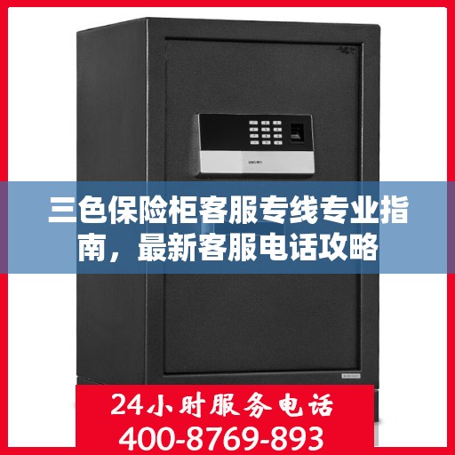 三色保险柜客服专线专业指南，最新客服电话攻略