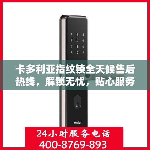 卡多利亚指纹锁全天候售后热线，解锁无忧，贴心服务随时相伴