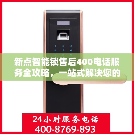 新点智能锁售后400电话服务全攻略，一站式解决您的售后问题