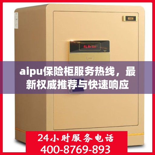 aipu保险柜服务热线，最新权威推荐与快速响应